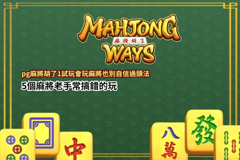 PG麻將胡了1試玩新手指南,整理麻將老手最常搞錯的五個玩法重點