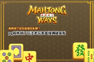 麻將胡了試玩版玩法解析,整理pg麻將胡了操作節奏與常見盲點